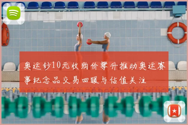 奥运钞10元收购价攀升推动奥运赛事纪念品交易回暖与估值关注
