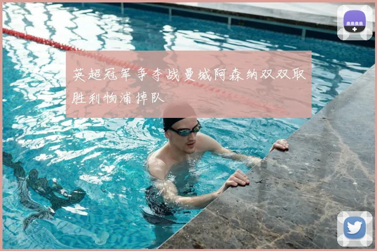 英超冠军争夺战曼城阿森纳双双取胜利物浦掉队