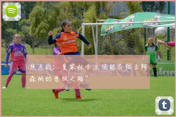 焦点战：皇家社会主场能否阻击阿森纳的晋级之路？