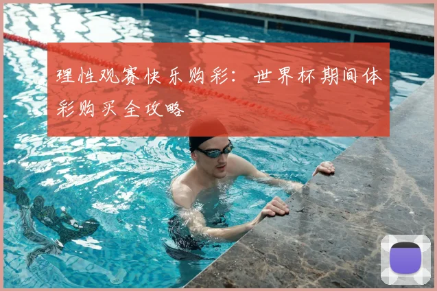 理性观赛快乐购彩:世界杯期间体彩购买全攻略