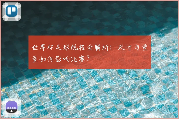 世界杯足球规格全解析：尺寸与重量如何影响比赛？