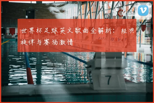 世界杯足球英文歌曲全解析:经典旋律与赛场激情