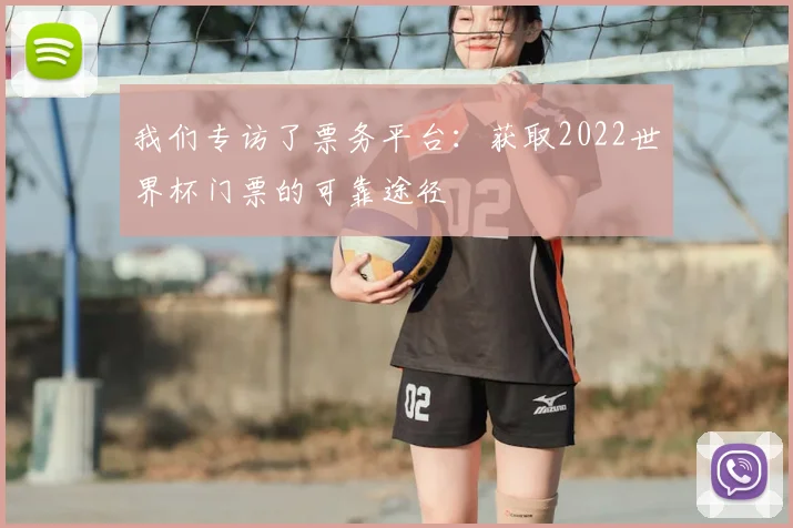 我们专访了票务平台：获取2022世界杯门票的可靠途径