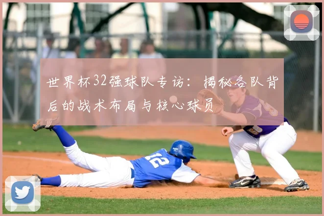 世界杯32强球队专访:揭秘各队背后的战术布局与核心球员