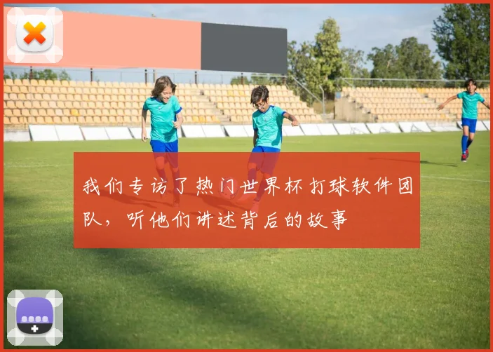 我们专访了热门世界杯打球软件团队，听他们讲述背后的故事