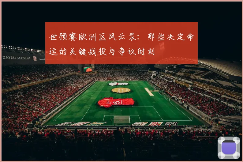 世预赛欧洲区风云录:那些决定命运的关键战役与争议时刻