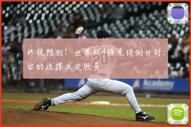 终极预测！世界杯4强竞猜倒计时：你的选择决定胜负