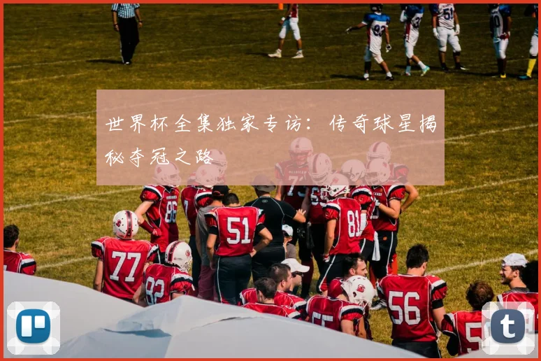 世界杯全集独家专访：传奇球星揭秘夺冠之路