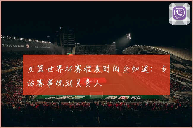 女篮世界杯赛程表时间全知道：专访赛事规划负责人