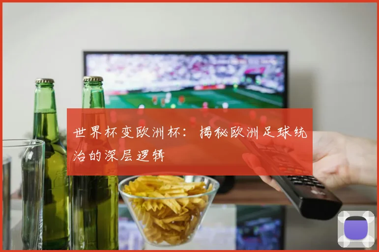 世界杯变欧洲杯：揭秘欧洲足球统治的深层逻辑